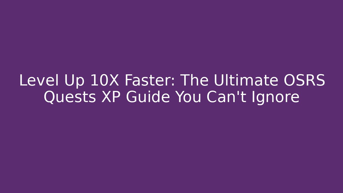 Level Up 10X Faster: The Ultimate OSRS Quests XP Guide You Can't Ignore