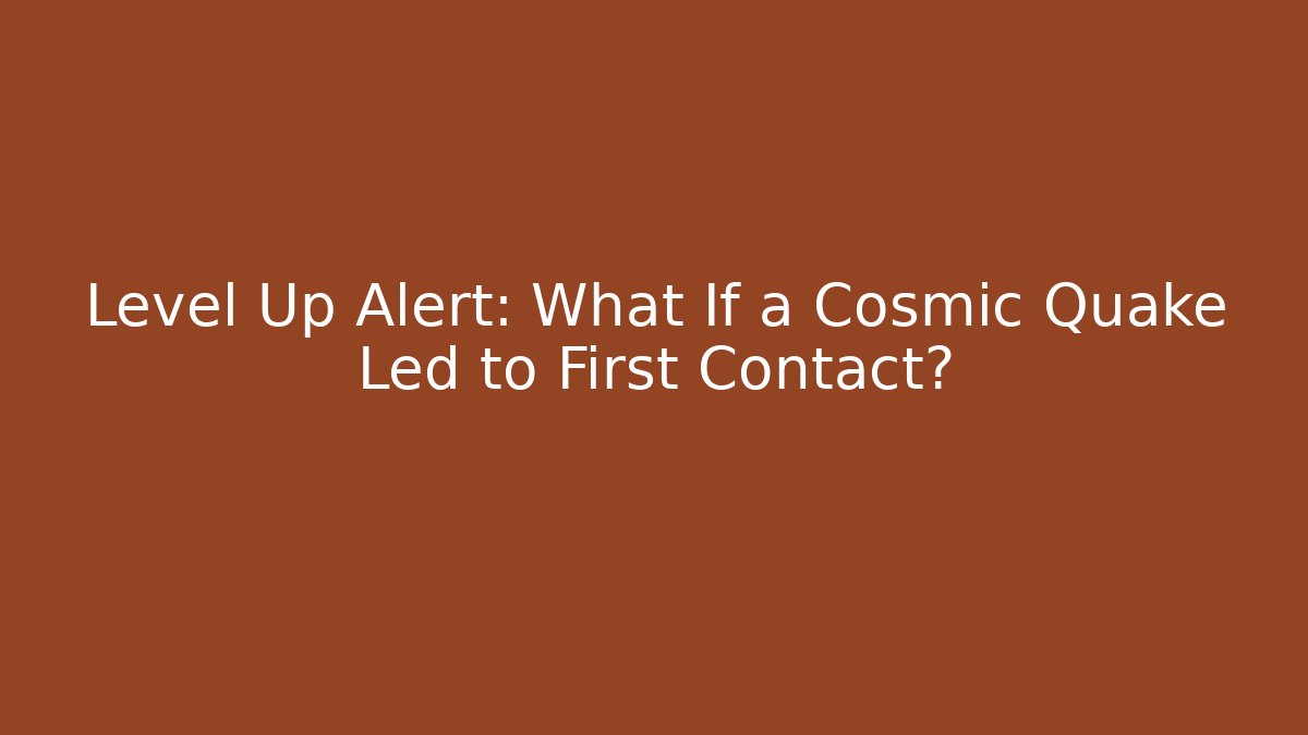 Level Up Alert: What If a Cosmic Quake Led to First Contact?