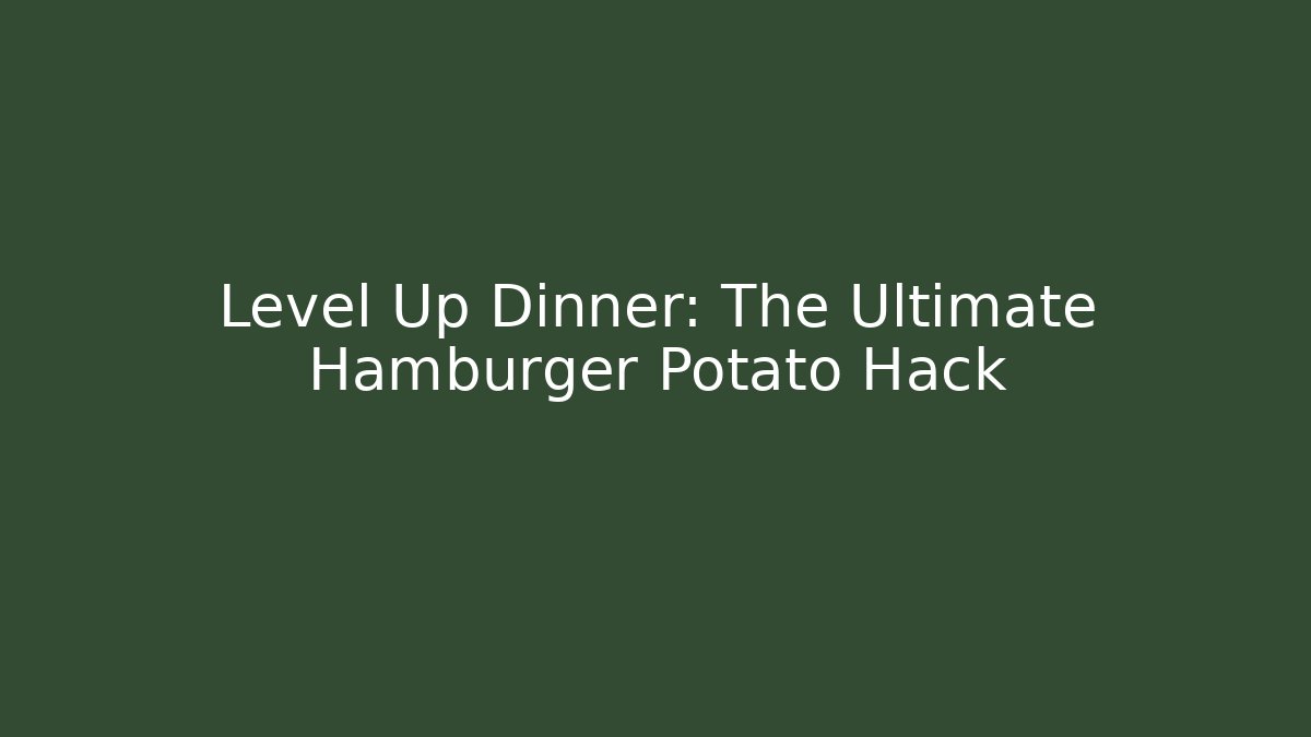 Level Up Dinner: The Ultimate Hamburger Potato Hack