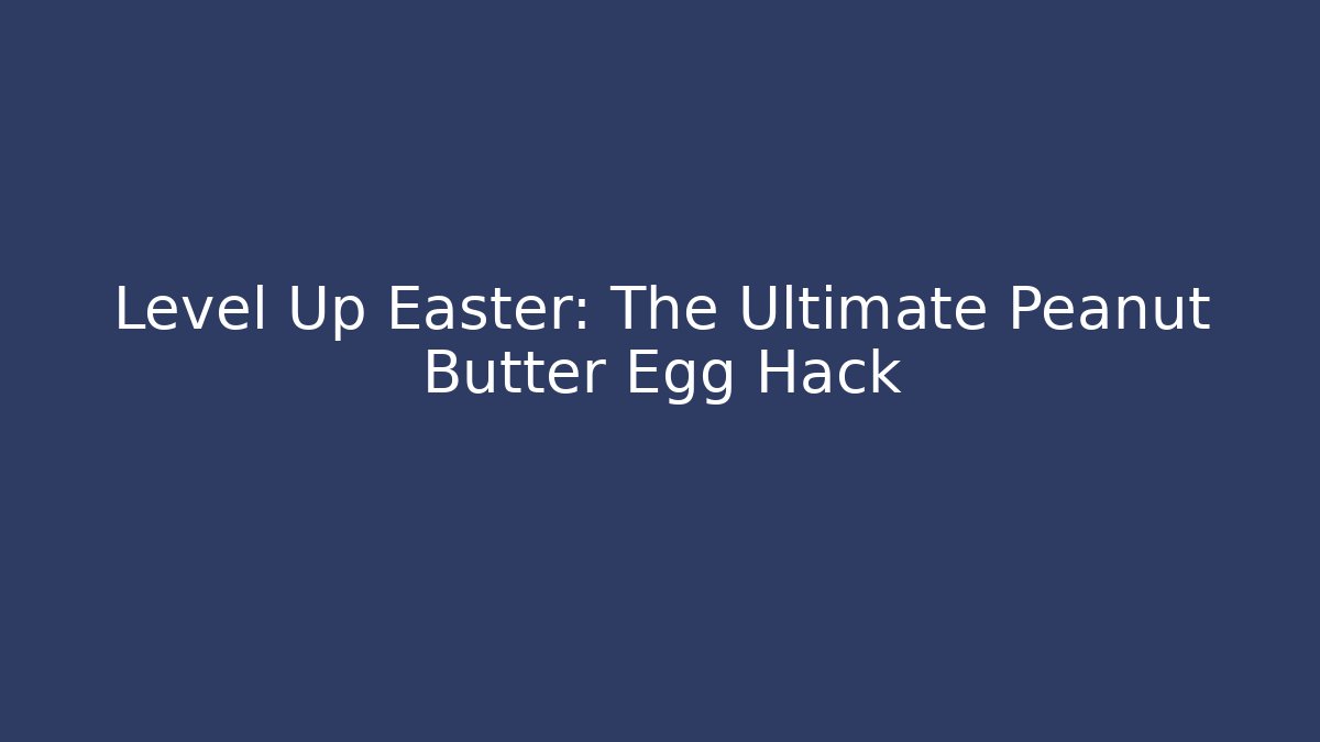 Level Up Easter: The Ultimate Peanut Butter Egg Hack - Create More Assets