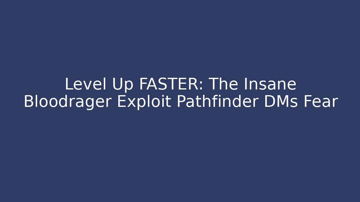 Level Up FASTER: The Insane Bloodrager Exploit Pathfinder DMs Fear