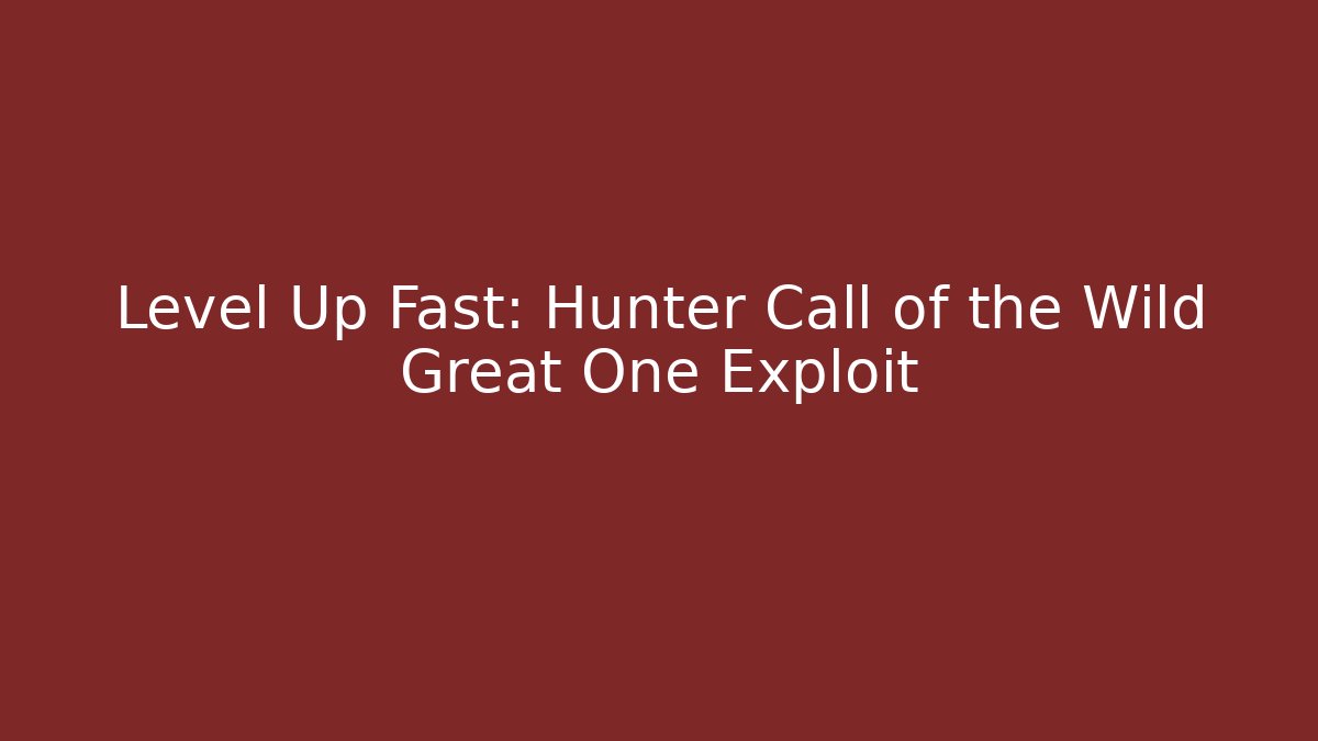 Level Up Fast: Hunter Call of the Wild Great One Exploit