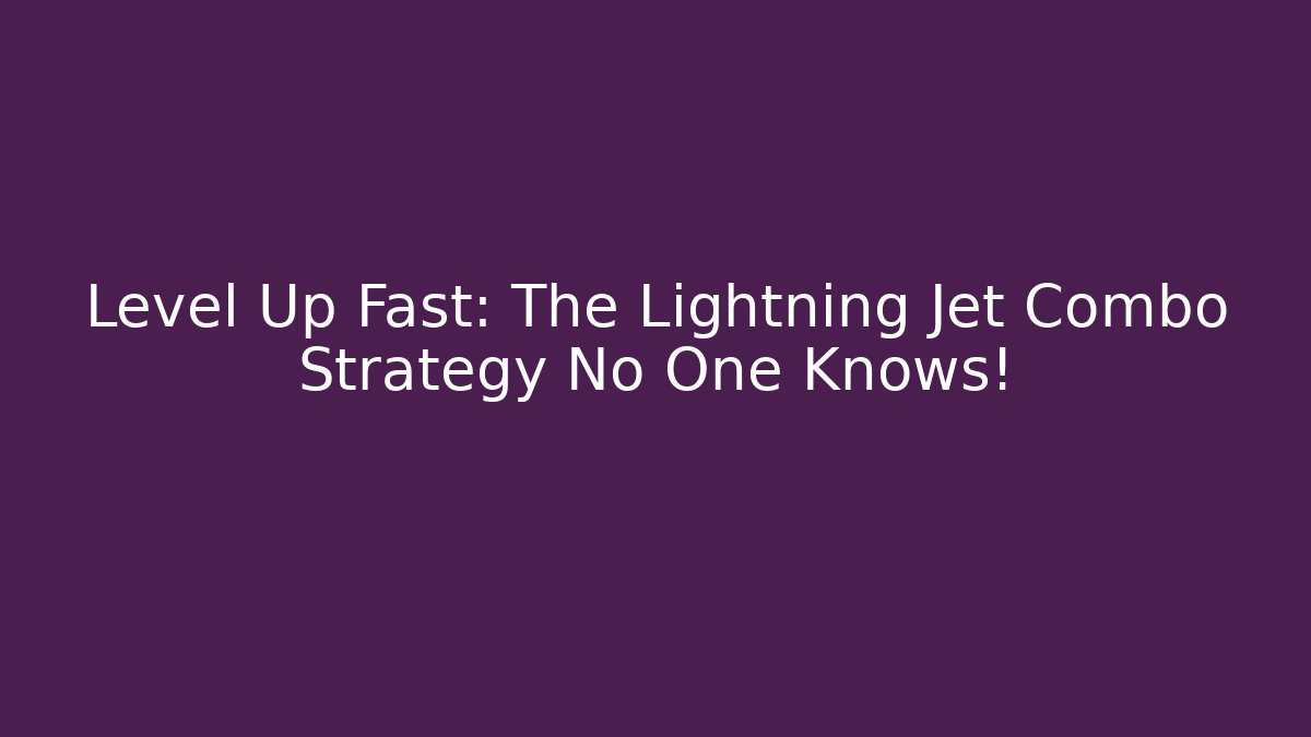 Level Up Fast: The Lightning Jet Combo Strategy No One Knows!