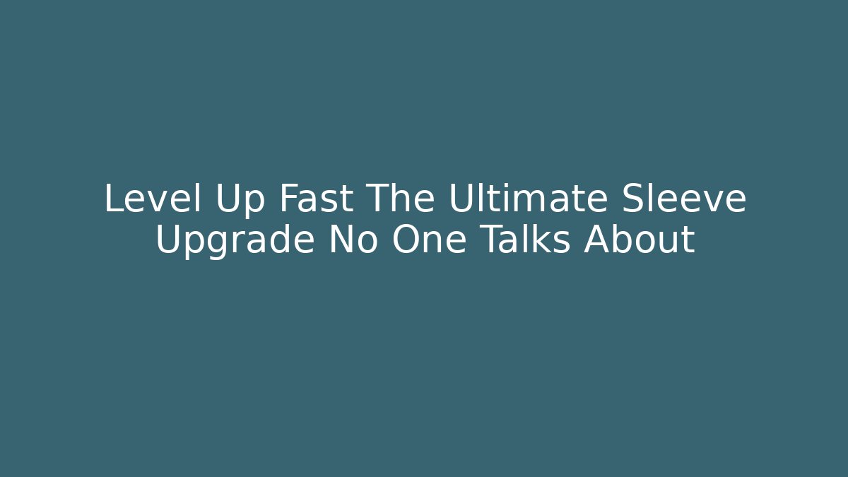 Level Up Fast The Ultimate Sleeve Upgrade No One Talks About - Create More Assets
