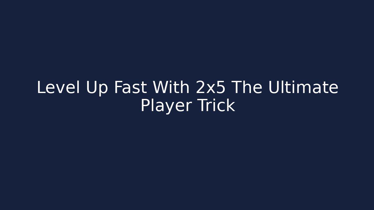 Level Up Fast With 2x5 The Ultimate Player Trick
