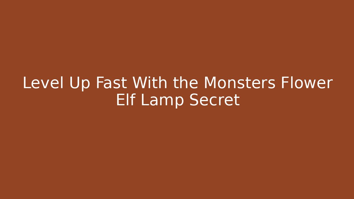 Level Up Fast With the Monsters Flower Elf Lamp Secret