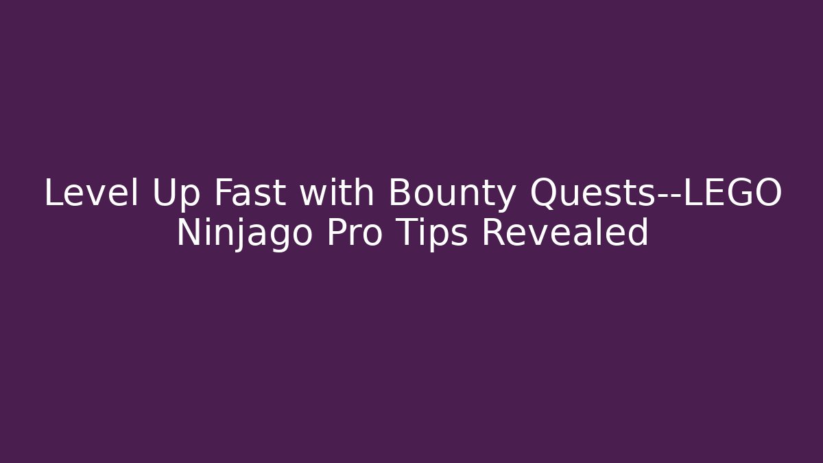 Level Up Fast with Bounty Quests—LEGO Ninjago Pro Tips Revealed