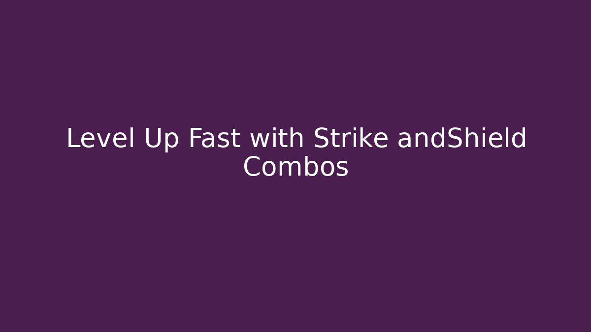 Level Up Fast with Strike andShield Combos