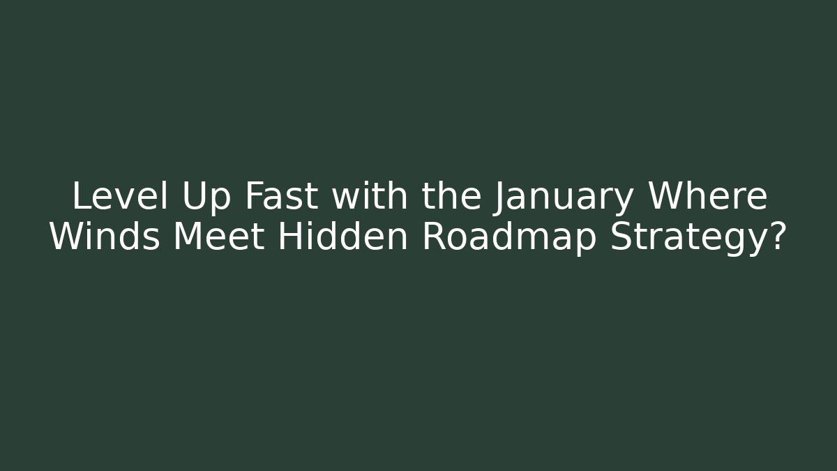 Level Up Fast with the January Where Winds Meet Hidden Roadmap Strategy? - Create More Assets