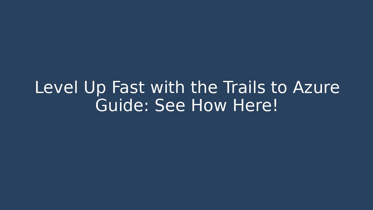 Level Up Fast with the Trails to Azure Guide: See How Here! - Create More Assets
