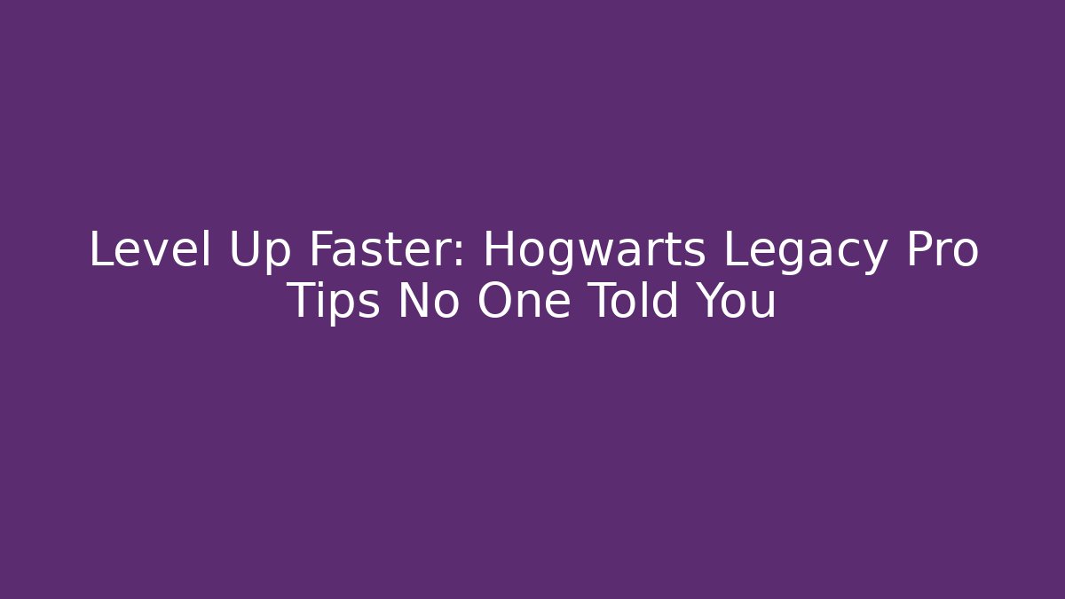 Level Up Faster: Hogwarts Legacy Pro Tips No One Told You