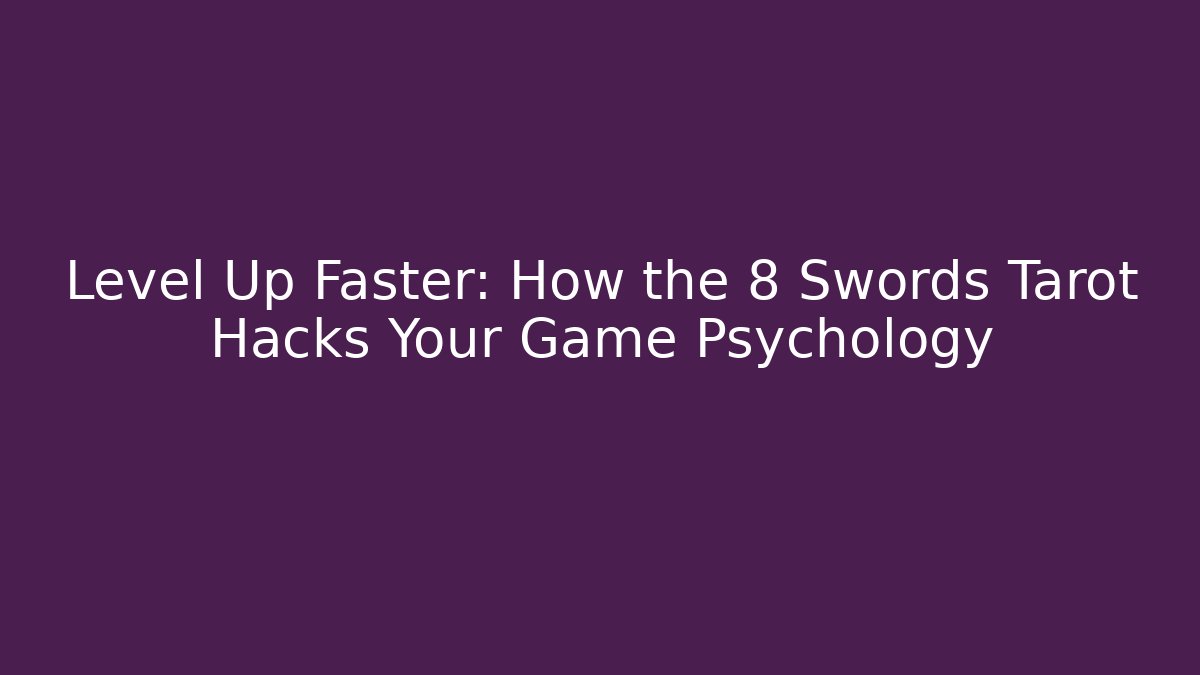 Level Up Faster: How the 8 Swords Tarot Hacks Your Game Psychology