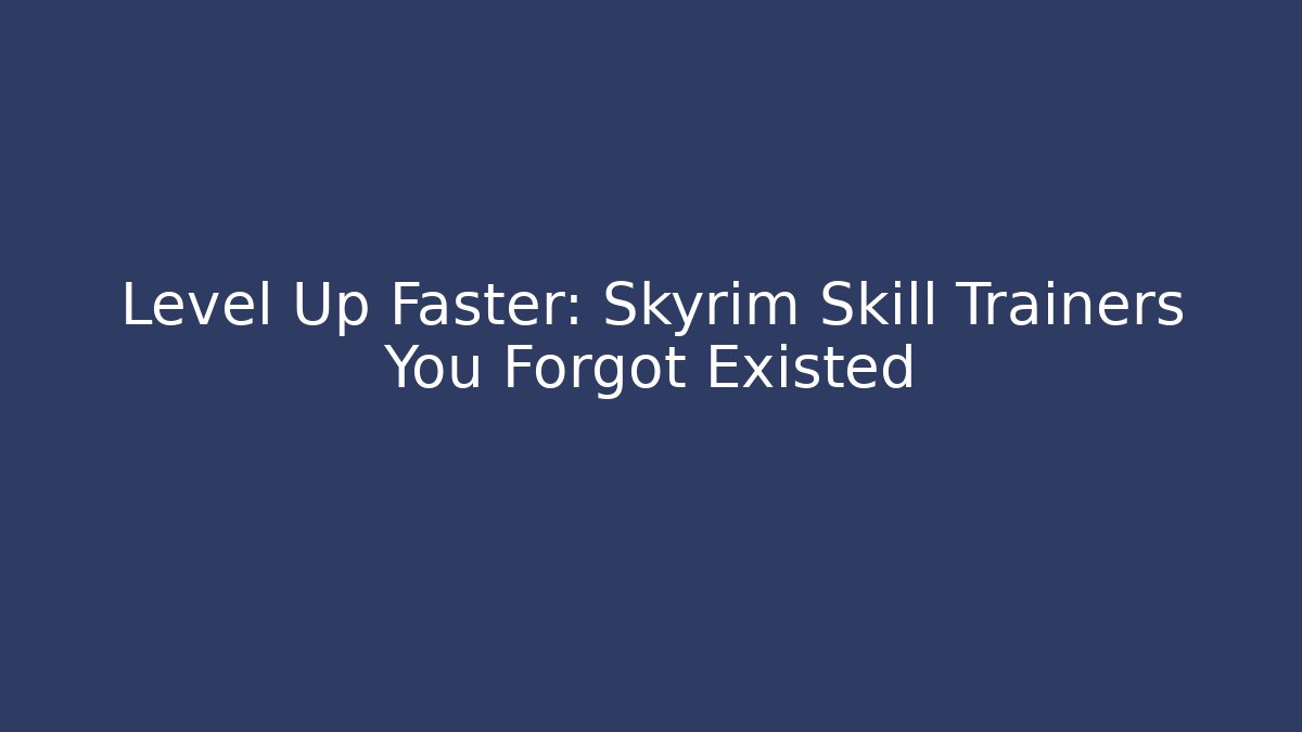 Level Up Faster: Skyrim Skill Trainers You Forgot Existed - Create More Assets