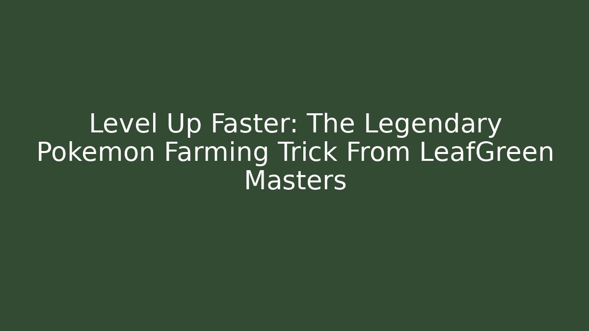 Level Up Faster: The Legendary Pokémon Farming Trick From LeafGreen Masters