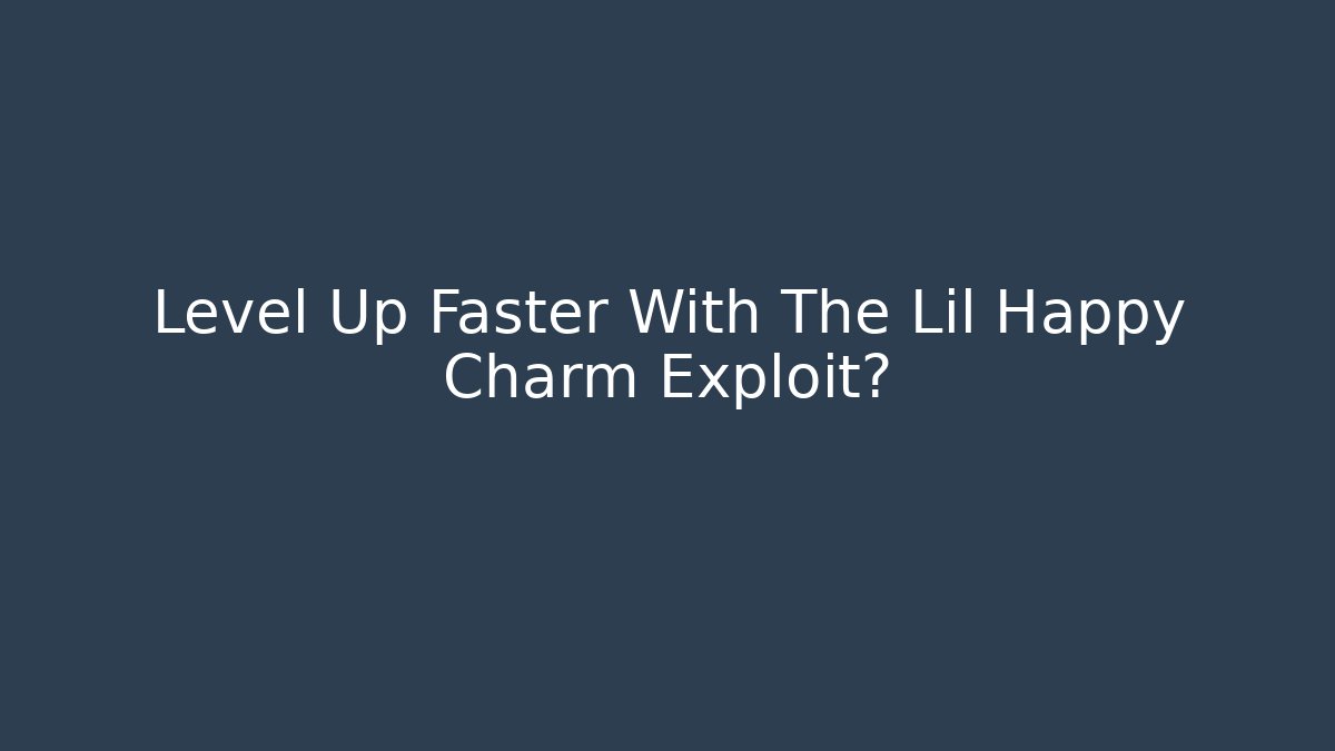 Level Up Faster With The Lil Happy Charm Exploit?