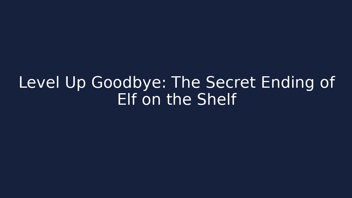 Level Up Goodbye: The Secret Ending of Elf on the Shelf