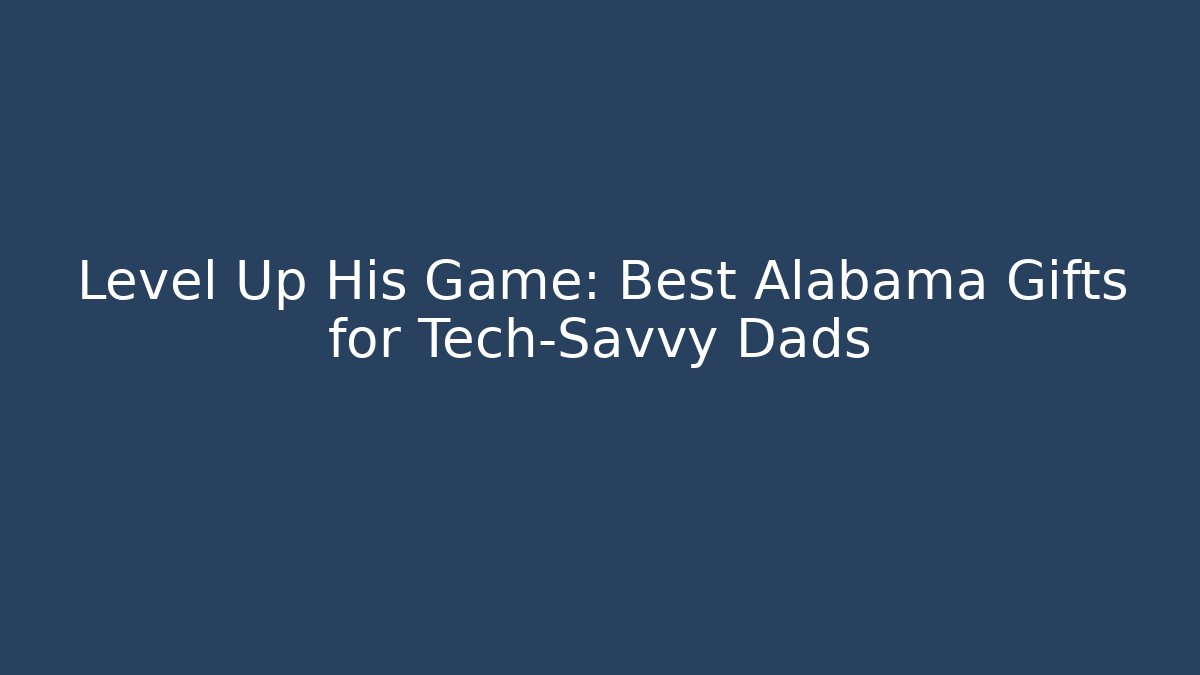 Level Up His Game: Best Alabama Gifts for Tech-Savvy Dads
