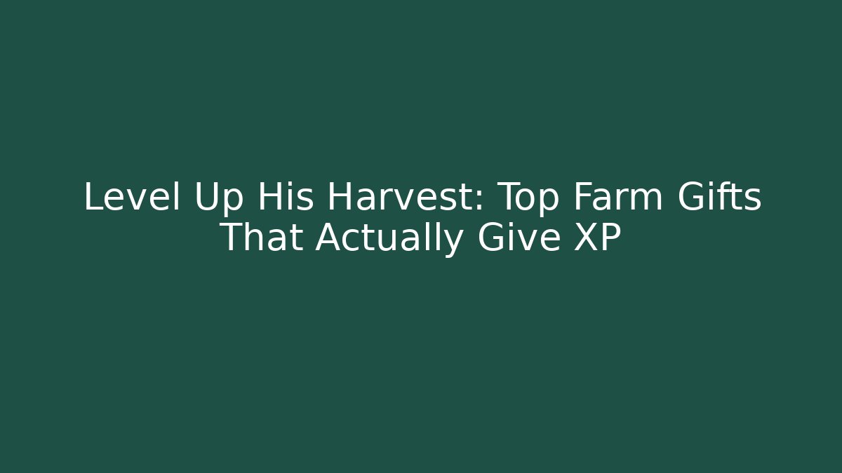 Level Up His Harvest: Top Farm Gifts That Actually Give XP