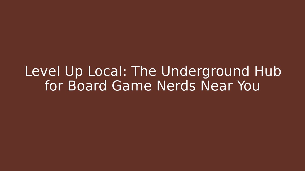 Level Up Local: The Underground Hub for Board Game Nerds Near You