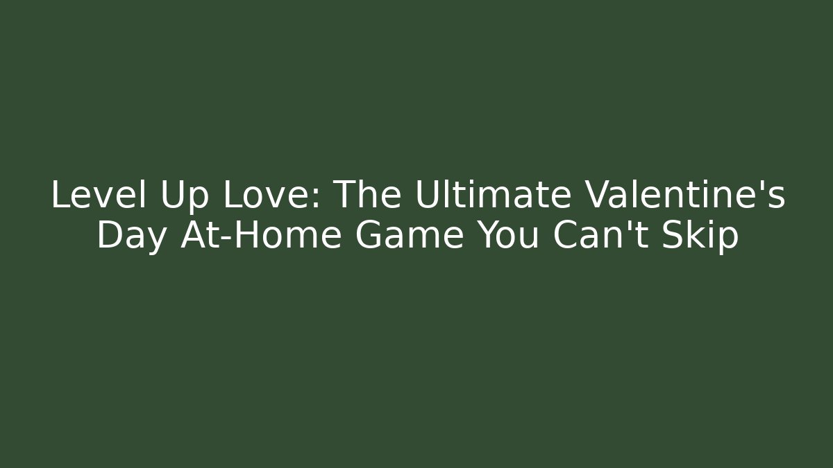 Level Up Love: The Ultimate Valentine's Day At-Home Game You Can't Skip