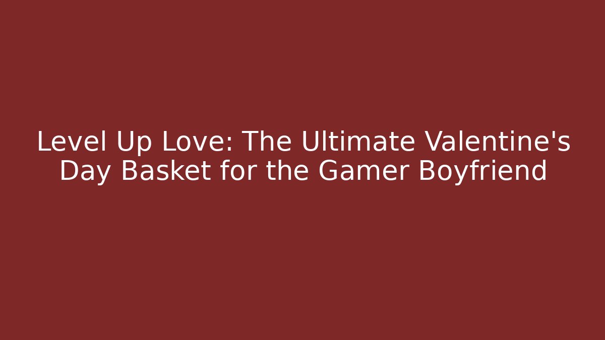Level Up Love: The Ultimate Valentine's Day Basket for the Gamer Boyfriend