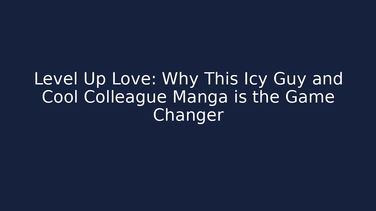 Level Up Love: Why This Icy Guy and Cool Colleague Manga is the Game Changer