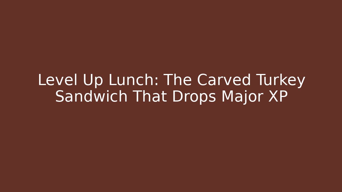 Level Up Lunch: The Carved Turkey Sandwich That Drops Major XP