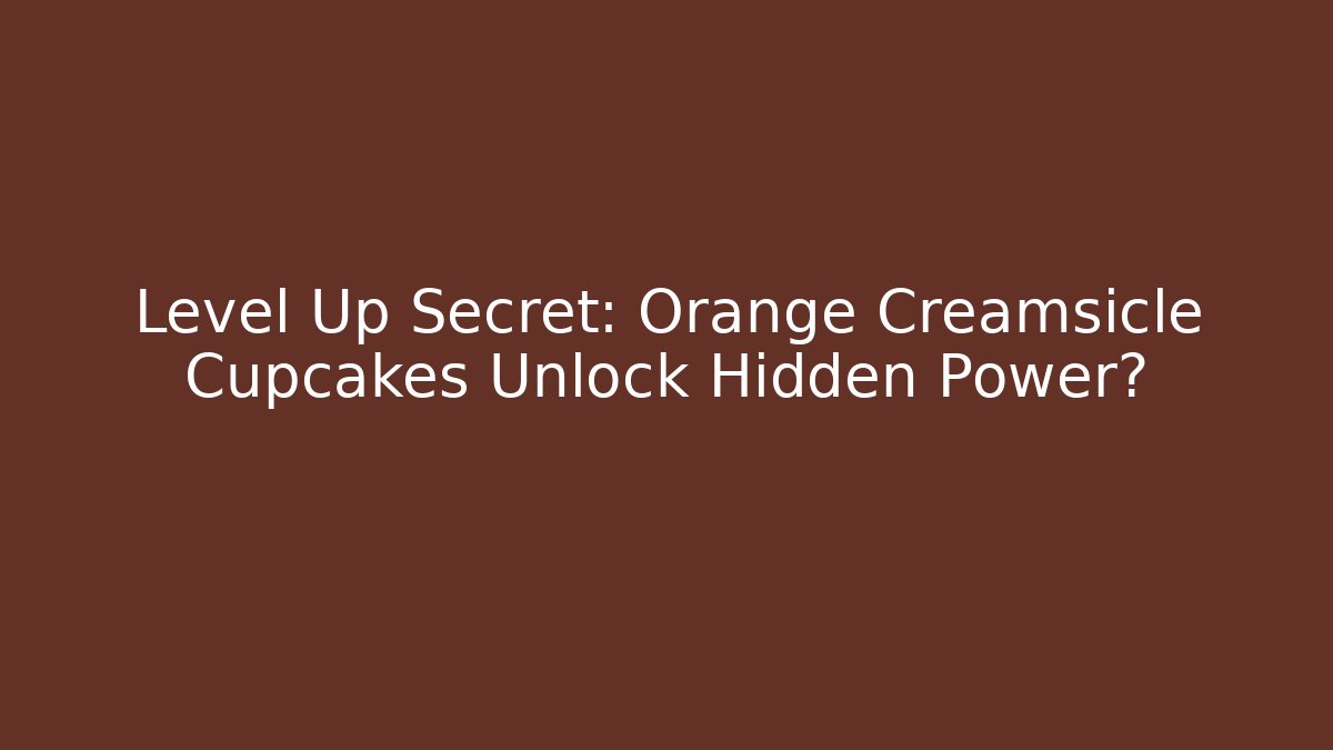 Level Up Secret: Orange Creamsicle Cupcakes Unlock Hidden Power?