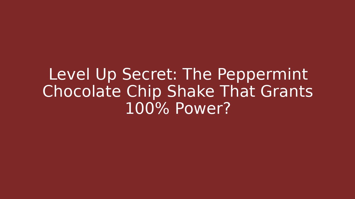 Level Up Secret: The Peppermint Chocolate Chip Shake That Grants +100% Power?