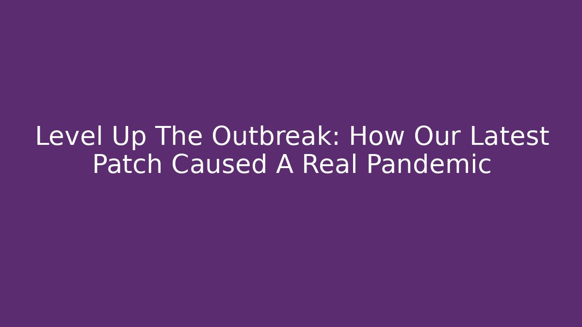 Level Up The Outbreak: How Our Latest Patch Caused A Real Pandemic - Create More Assets