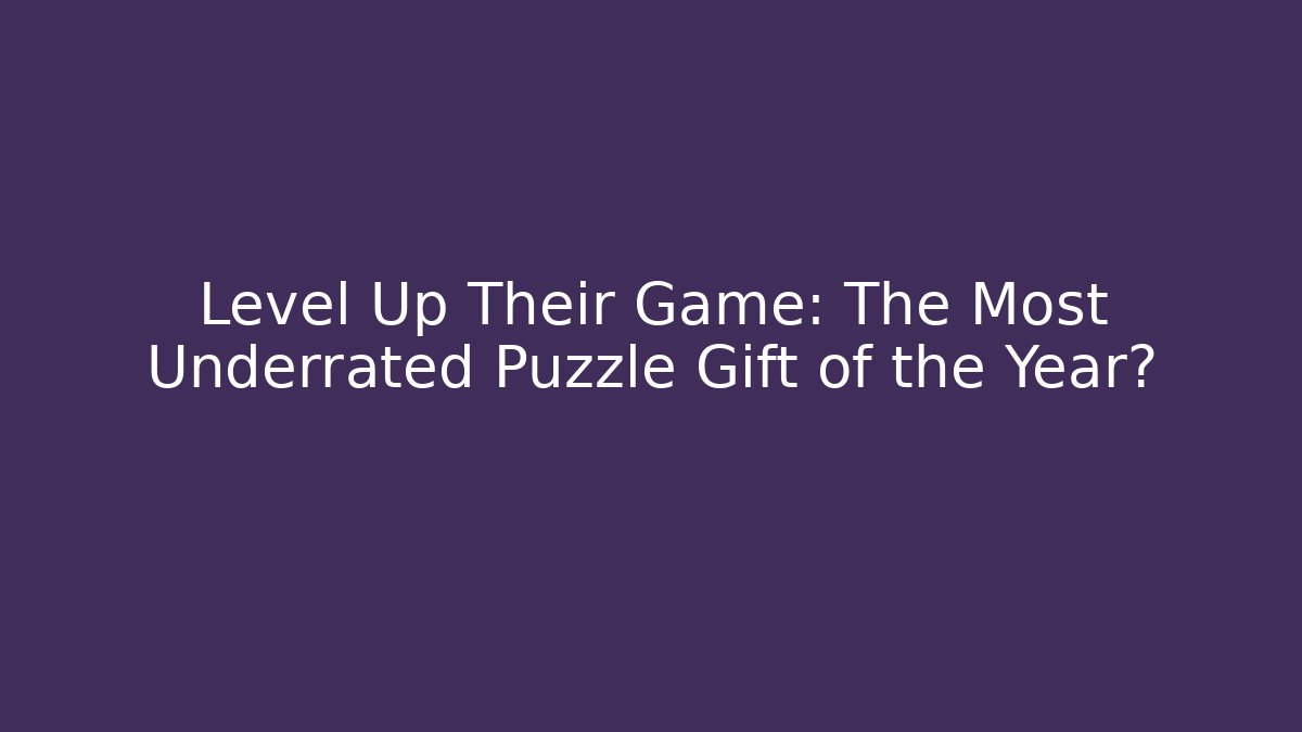 Level Up Their Game: The Most Underrated Puzzle Gift of the Year?