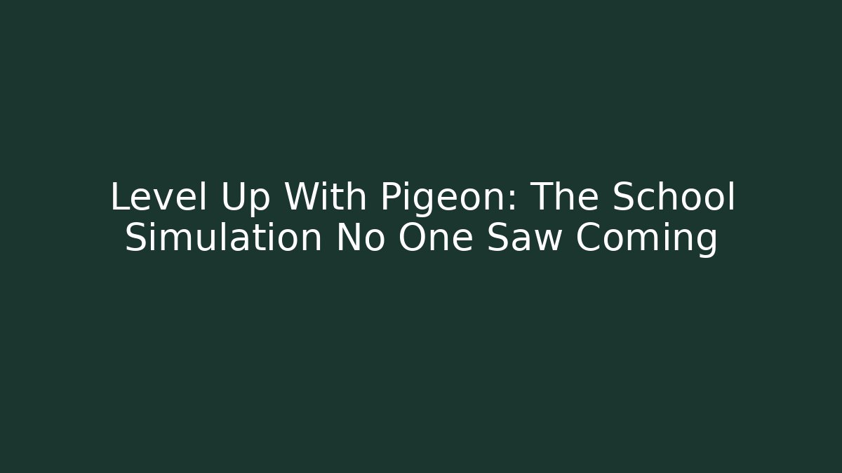 Level Up With Pigeon: The School Simulation No One Saw Coming