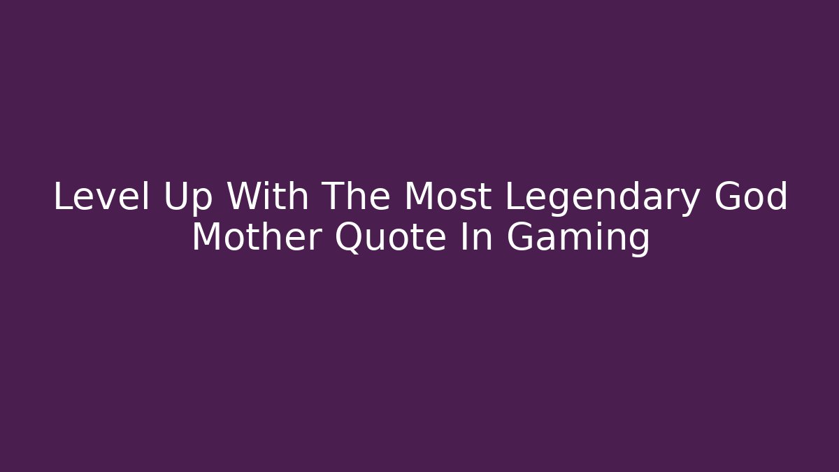 Level Up With The Most Legendary God Mother Quote In Gaming