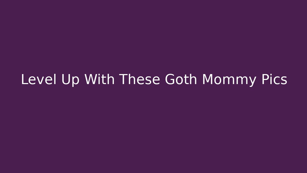 Level Up With These Goth Mommy Pics - Create More Assets