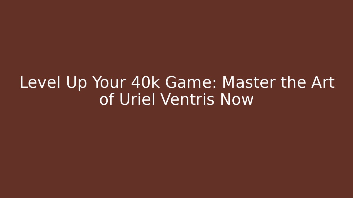 Level Up Your 40k Game: Master the Art of Uriel Ventris Now