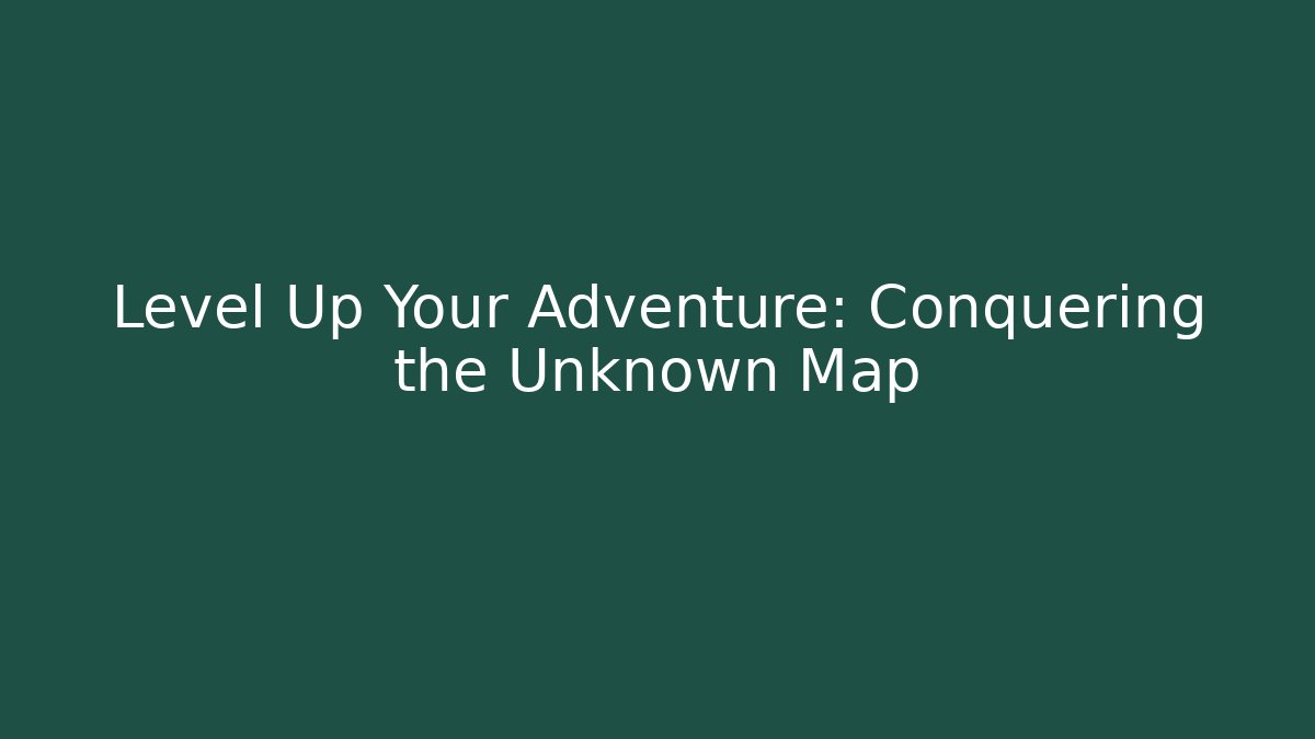 Level Up Your Adventure: Conquering the Unknown Map