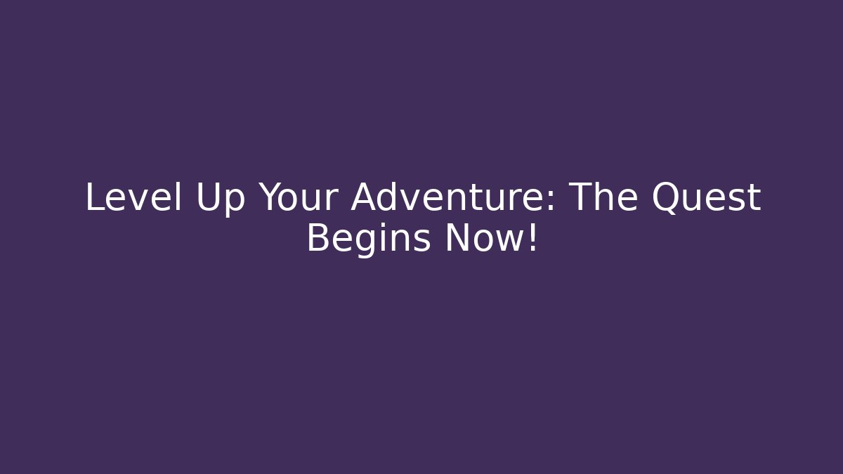Level Up Your Adventure: The Quest Begins Now!