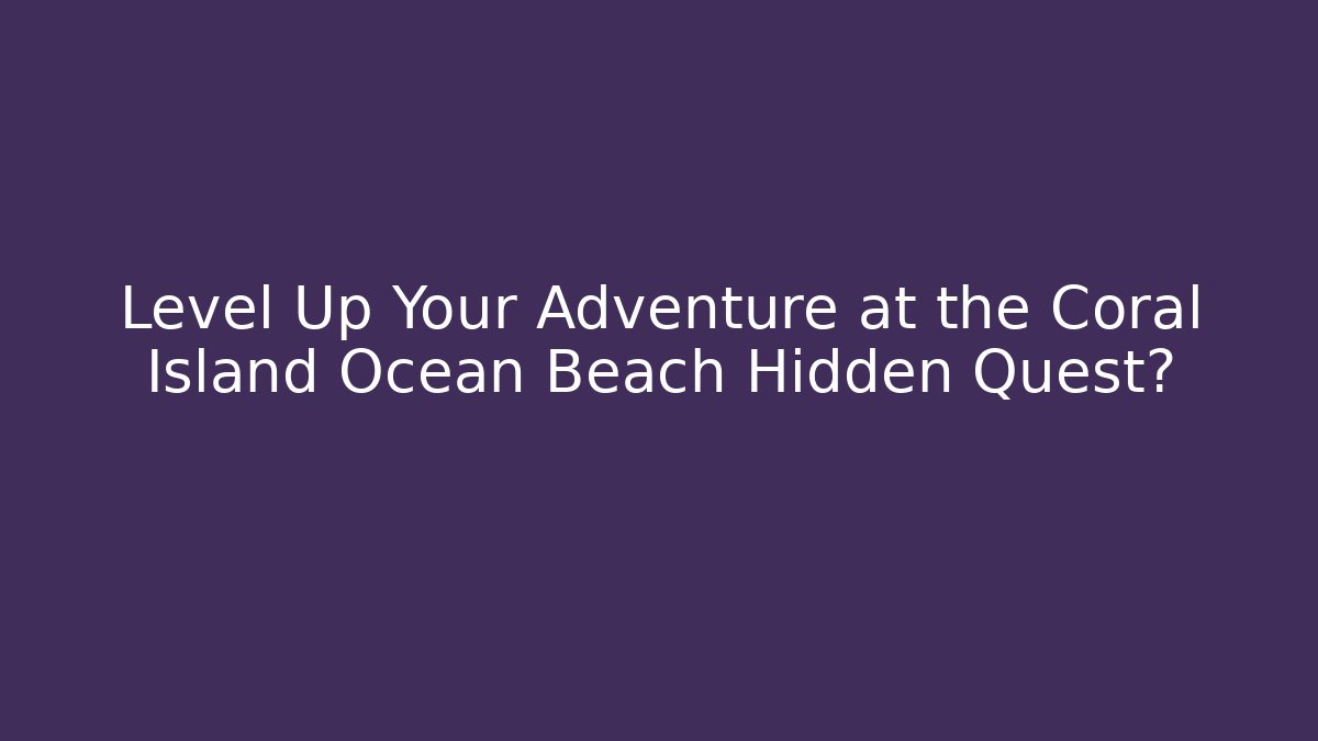 Level Up Your Adventure at the Coral Island Ocean Beach Hidden Quest?