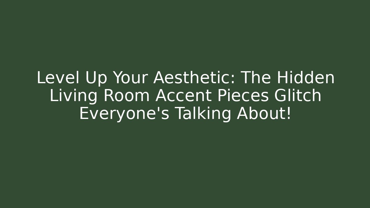 Level Up Your Aesthetic: The Hidden Living Room Accent Pieces Glitch Everyone's Talking About!