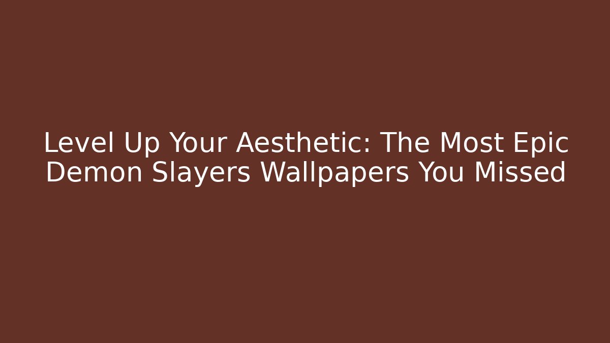 Level Up Your Aesthetic: The Most Epic Demon Slayers Wallpapers You Missed