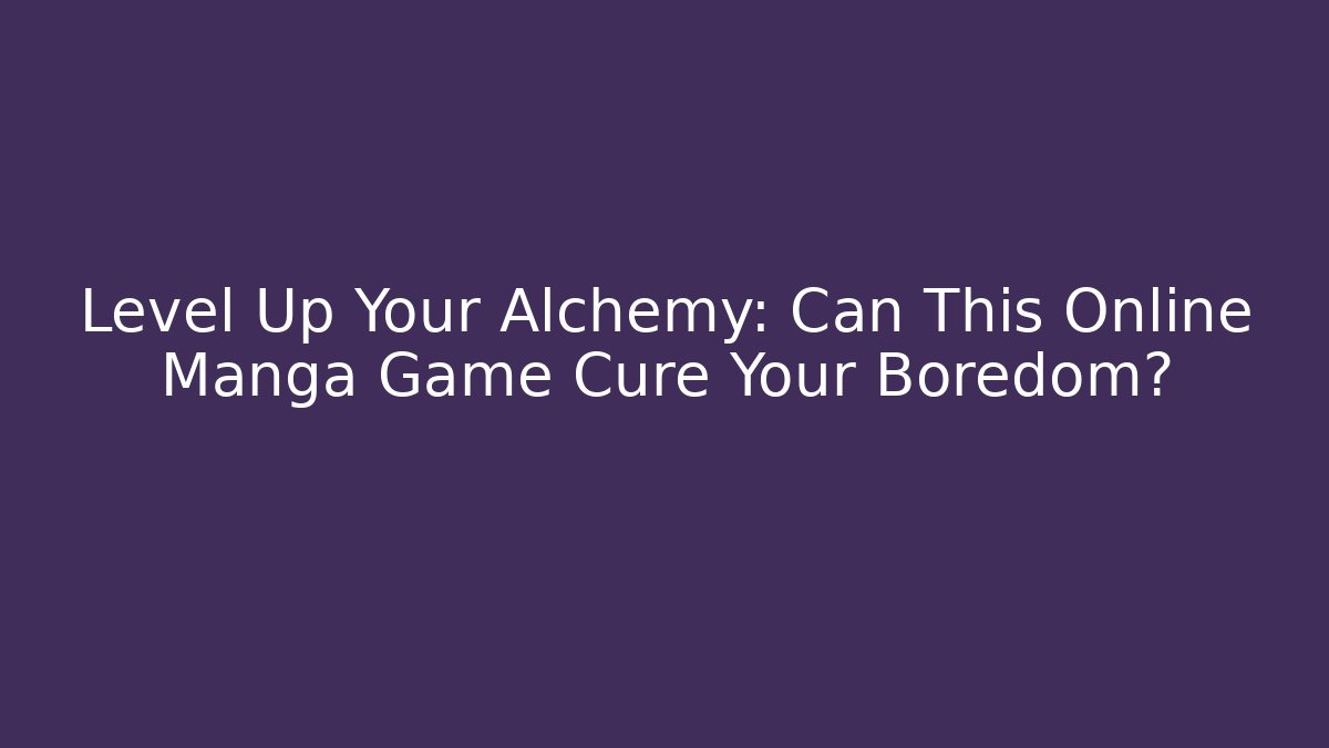 Level Up Your Alchemy: Can This Online Manga Game Cure Your Boredom?