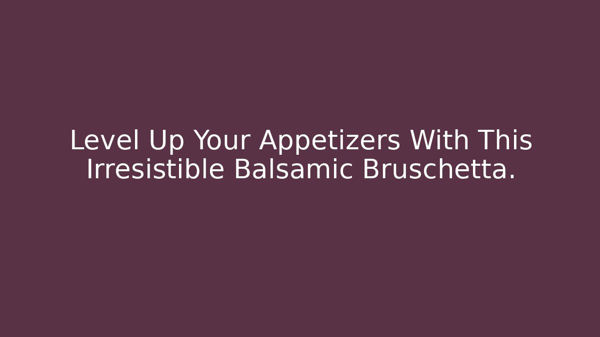 Level Up Your Appetizers With This Irresistible Balsamic Bruschetta.