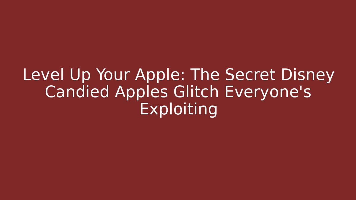 Level Up Your Apple: The Secret Disney Candied Apples Glitch Everyone's Exploiting