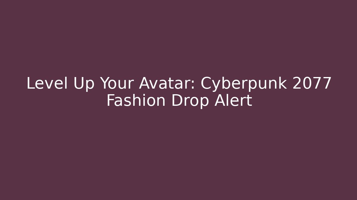 Level Up Your Avatar: Cyberpunk 2077 Fashion Drop Alert