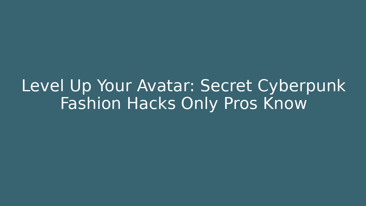 Level Up Your Avatar: Secret Cyberpunk Fashion Hacks Only Pros Know