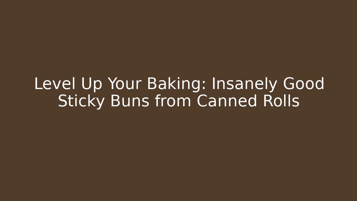 Level Up Your Baking: Insanely Good Sticky Buns from Canned Rolls