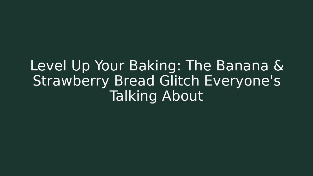 Level Up Your Baking: The Banana & Strawberry Bread Glitch Everyone’s Talking About