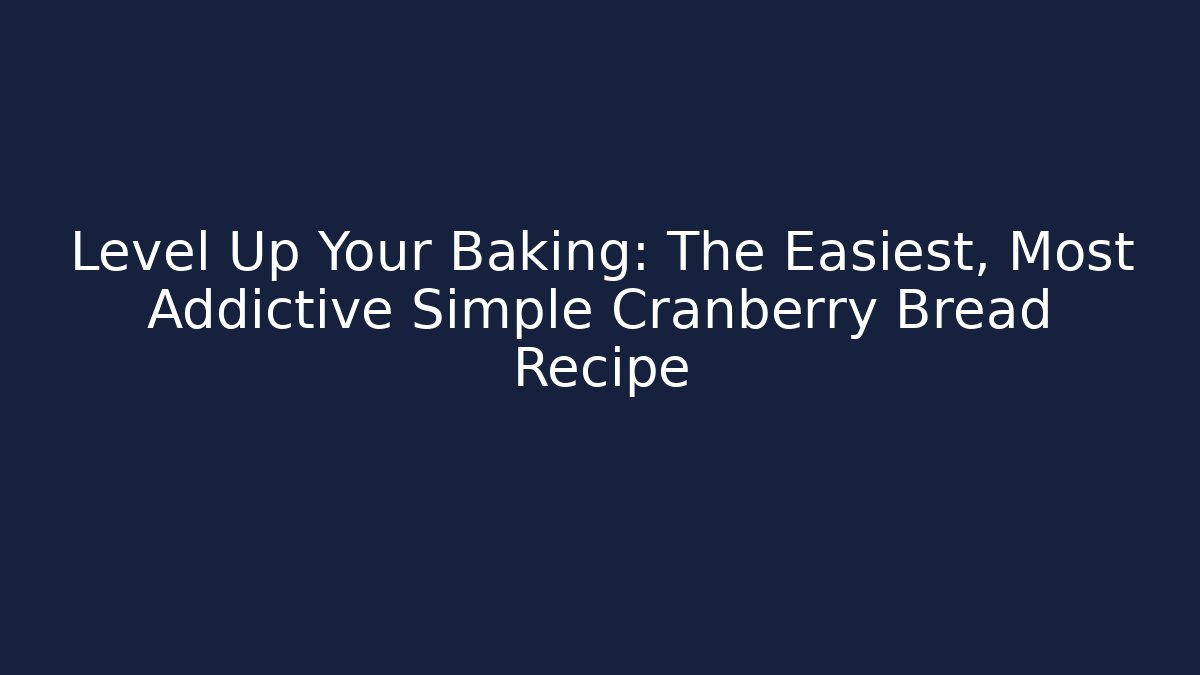 Level Up Your Baking: The Easiest, Most Addictive Simple Cranberry Bread Recipe