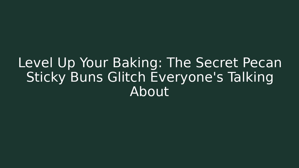 Level Up Your Baking: The Secret Pecan Sticky Buns Glitch Everyone’s Talking About