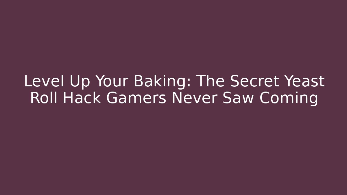 Level Up Your Baking: The Secret Yeast Roll Hack Gamers Never Saw Coming